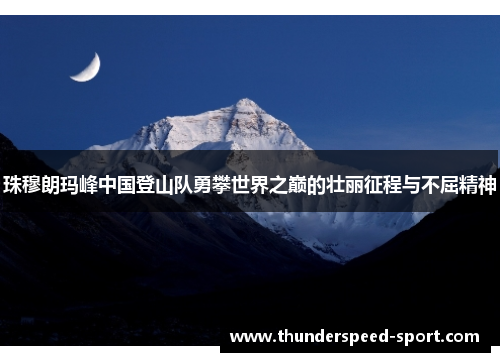 珠穆朗玛峰中国登山队勇攀世界之巅的壮丽征程与不屈精神