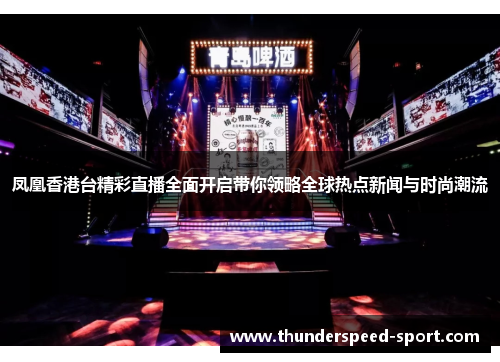 凤凰香港台精彩直播全面开启带你领略全球热点新闻与时尚潮流