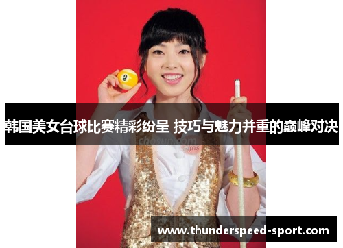 韩国美女台球比赛精彩纷呈 技巧与魅力并重的巅峰对决